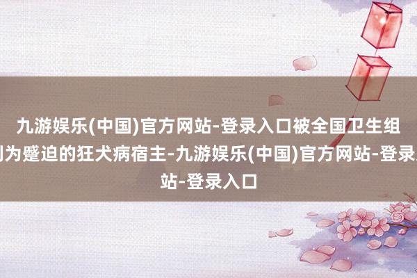 九游娱乐(中国)官方网站-登录入口被全国卫生组织列为蹙迫的狂犬病宿主-九游娱乐(中国)官方网站-登录入口