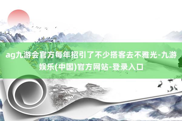 ag九游会官方每年招引了不少搭客去不雅光-九游娱乐(中国)官方网站-登录入口