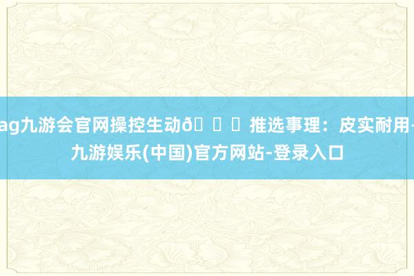 ag九游会官网操控生动🚀推选事理：皮实耐用-九游娱乐(中国)官方网站-登录入口