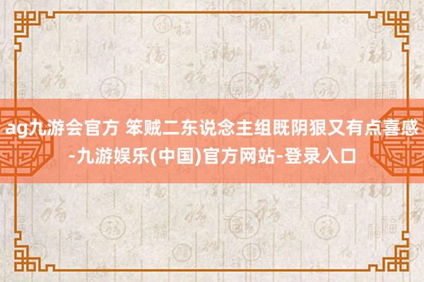 ag九游会官方 笨贼二东说念主组既阴狠又有点喜感-九游娱乐(中国)官方网站-登录入口
