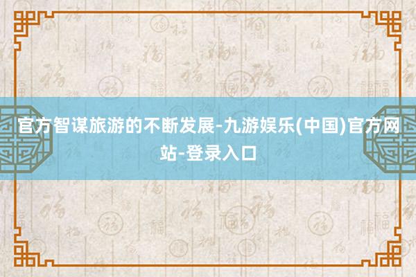 官方　　智谋旅游的不断发展-九游娱乐(中国)官方网站-登录入口