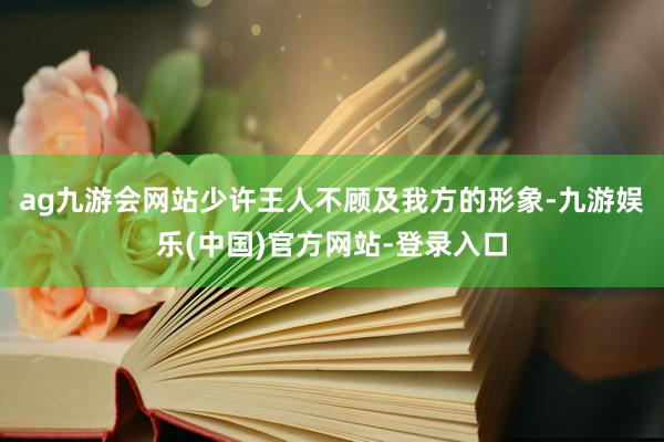 ag九游会网站少许王人不顾及我方的形象-九游娱乐(中国)官方网站-登录入口