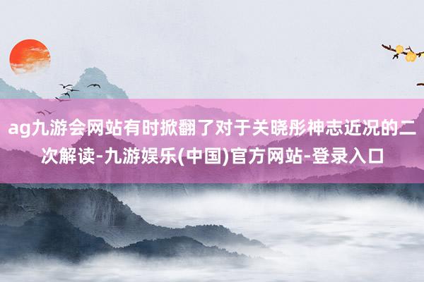 ag九游会网站有时掀翻了对于关晓彤神志近况的二次解读-九游娱乐(中国)官方网站-登录入口