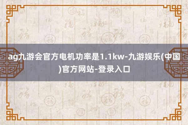 ag九游会官方电机功率是1.1kw-九游娱乐(中国)官方网站-登录入口