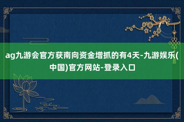 ag九游会官方获南向资金增抓的有4天-九游娱乐(中国)官方网站-登录入口