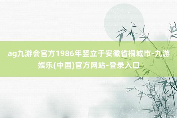 ag九游会官方1986年竖立于安徽省桐城市-九游娱乐(中国)官方网站-登录入口