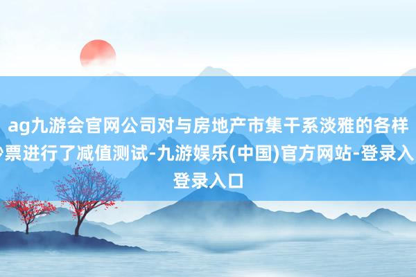 ag九游会官网公司对与房地产市集干系淡雅的各样钞票进行了减值测试-九游娱乐(中国)官方网站-登录入口