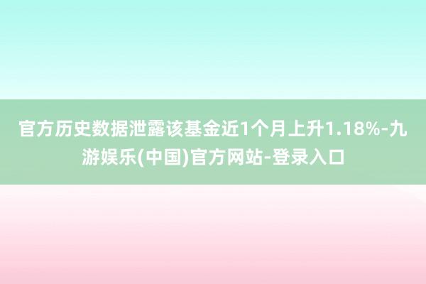 官方历史数据泄露该基金近1个月上升1.18%-九游娱乐(中国)官方网站-登录入口