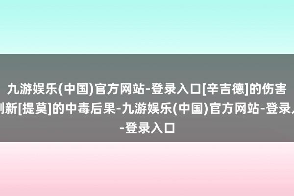 九游娱乐(中国)官方网站-登录入口[辛吉德]的伤害会刷新[提莫]的中毒后果-九游娱乐(中国)官方网站-登录入口