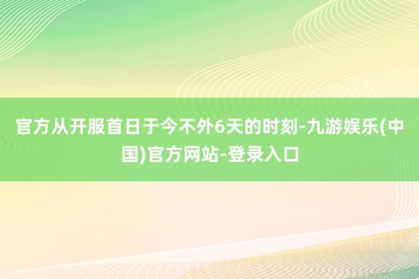 官方从开服首日于今不外6天的时刻-九游娱乐(中国)官方网站-登录入口