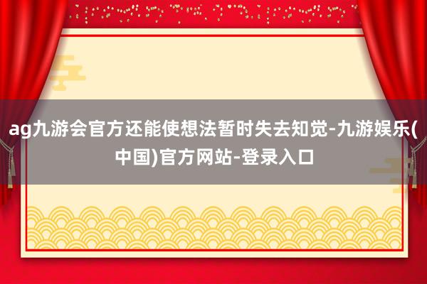 ag九游会官方还能使想法暂时失去知觉-九游娱乐(中国)官方网站-登录入口