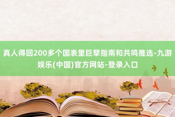 真人得回200多个国表里巨擘指南和共鸣推选-九游娱乐(中国)官方网站-登录入口