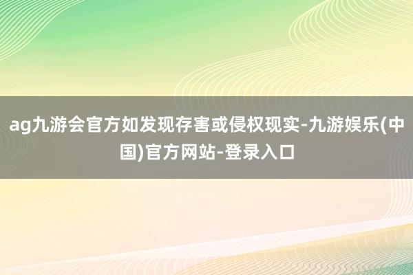ag九游会官方如发现存害或侵权现实-九游娱乐(中国)官方网站-登录入口