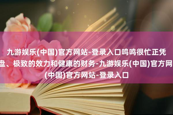 九游娱乐(中国)官方网站-登录入口鸣鸣很忙正凭借塌实的底盘、极致的效力和健康的财务-九游娱乐(中国)官方网站-登录入口