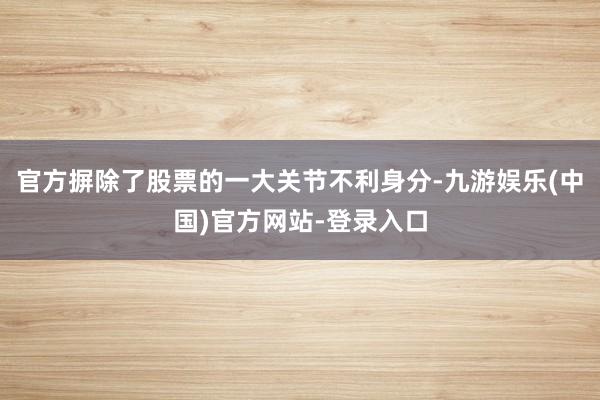 官方摒除了股票的一大关节不利身分-九游娱乐(中国)官方网站-登录入口