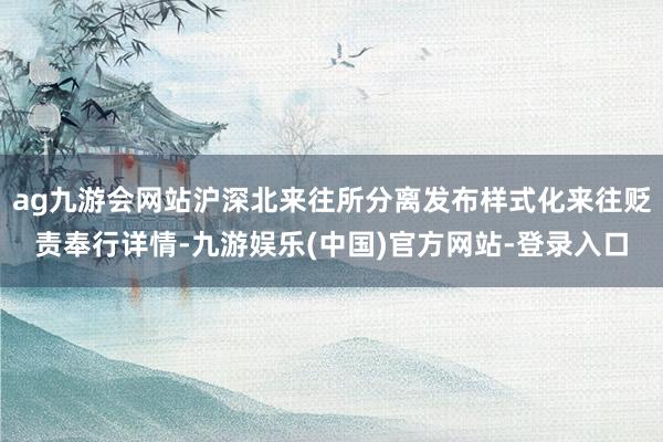ag九游会网站沪深北来往所分离发布样式化来往贬责奉行详情-九游娱乐(中国)官方网站-登录入口